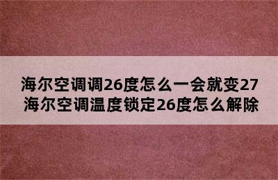 海尔空调调26度怎么一会就变27 海尔空调温度锁定26度怎么解除